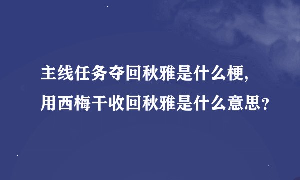 主线任务夺回秋雅是什么梗,用西梅干收回秋雅是什么意思?