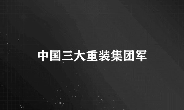 中国三大重装集团军