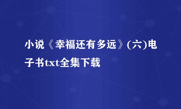 小说《幸福还有多远》(六)电子书txt全集下载