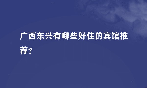广西东兴有哪些好住的宾馆推荐？