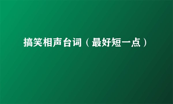 搞笑相声台词（最好短一点）