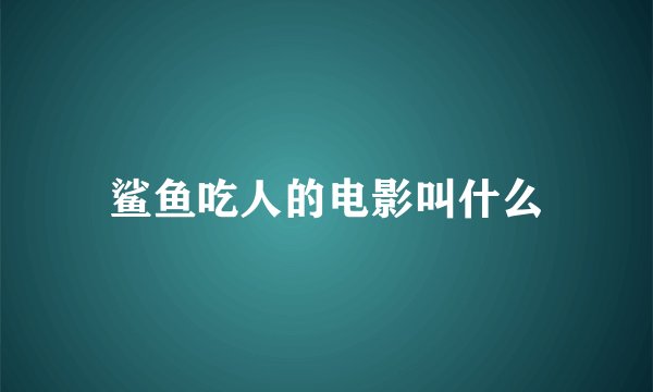 鲨鱼吃人的电影叫什么