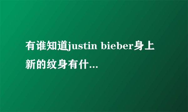 有谁知道justin bieber身上新的纹身有什么意义吗？