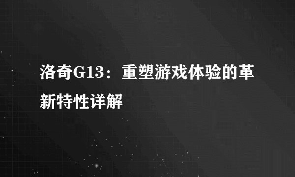 洛奇G13：重塑游戏体验的革新特性详解