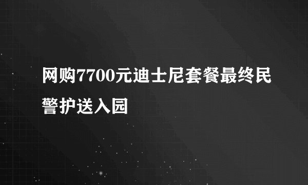 网购7700元迪士尼套餐最终民警护送入园
