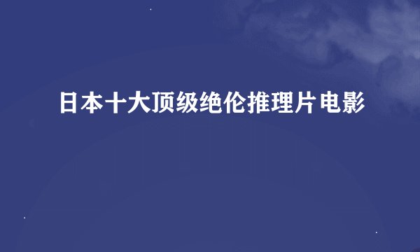 日本十大顶级绝伦推理片电影