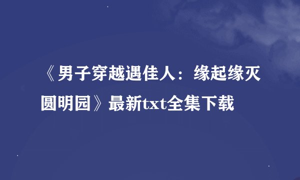 《男子穿越遇佳人：缘起缘灭圆明园》最新txt全集下载