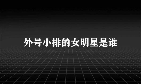 外号小排的女明星是谁