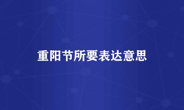 重阳节所要表达意思