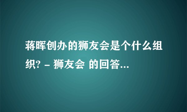 蒋晖创办的狮友会是个什么组织? - 狮友会 的回答 - 知乎