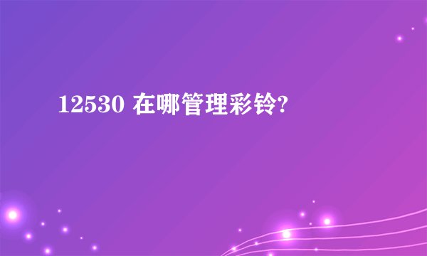 12530 在哪管理彩铃?