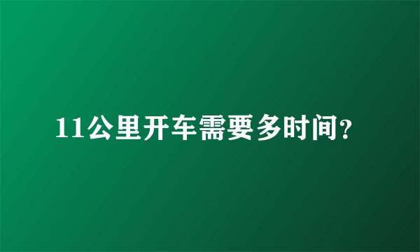 11公里开车需要多时间？