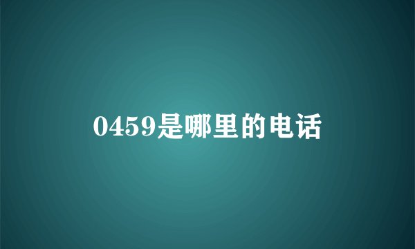 0459是哪里的电话