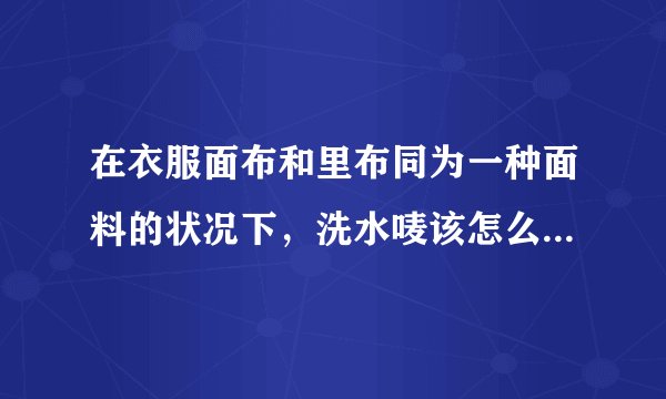 在衣服面布和里布同为一种面料的状况下,洗水唛该怎么去显示呢?