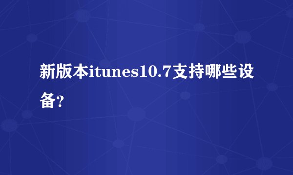 新版本itunes10.7支持哪些设备？