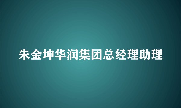 朱金坤华润集团总经理助理