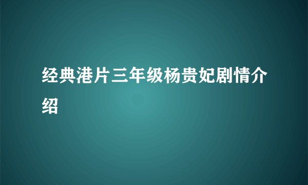 经典港片三年级杨贵妃剧情介绍