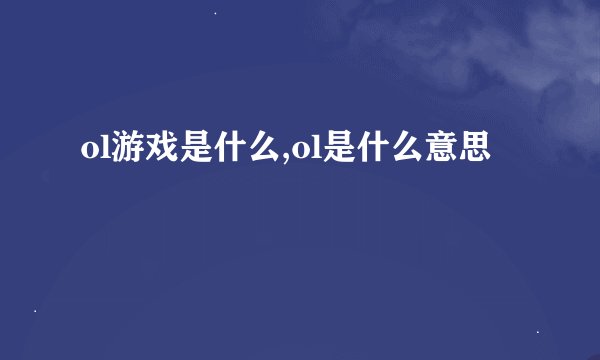 ol游戏是什么,ol是什么意思