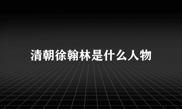 清朝徐翰林是什么人物