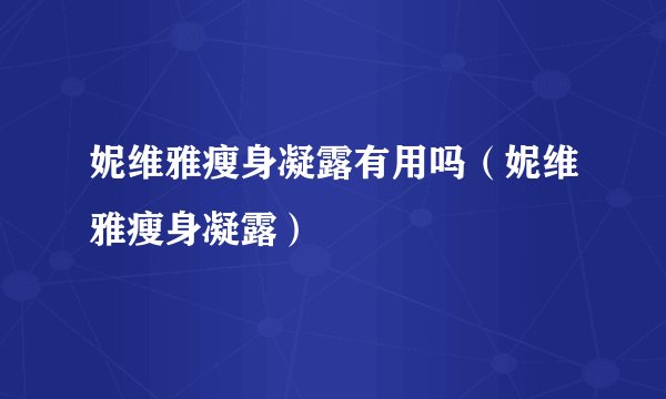 妮维雅瘦身凝露有用吗（妮维雅瘦身凝露）