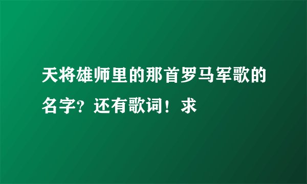 天将雄师里的那首罗马军歌的名字？还有歌词！求