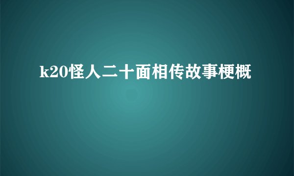 k20怪人二十面相传故事梗概