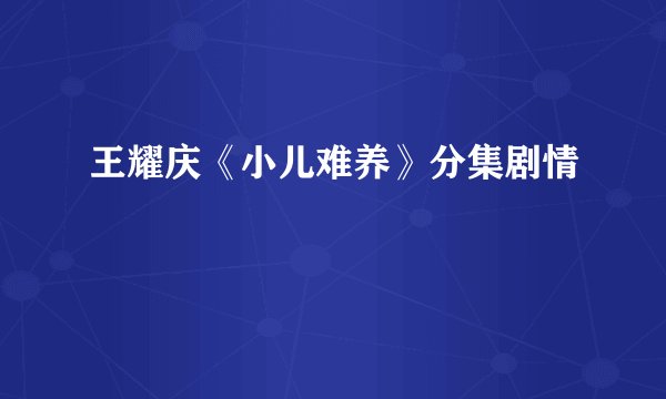 王耀庆《小儿难养》分集剧情