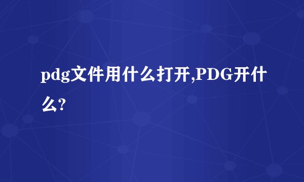 pdg文件用什么打开,PDG开什么?