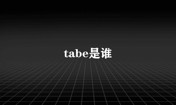 tabe是谁