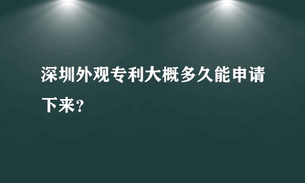 深圳外观专利大概多久能申请下来？