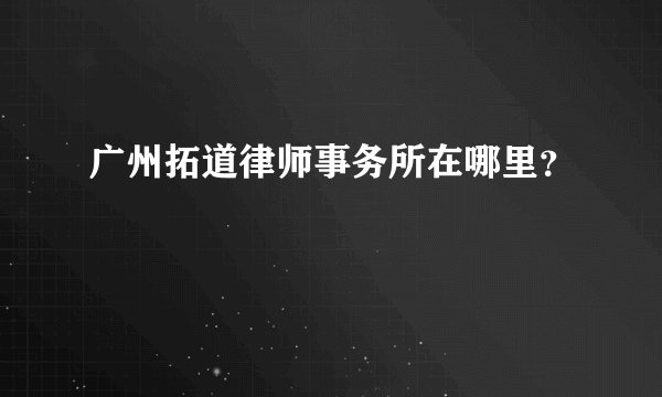 广州拓道律师事务所在哪里？