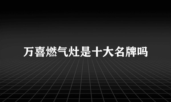 万喜燃气灶是十大名牌吗