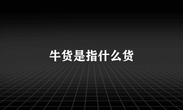 牛货是指什么货