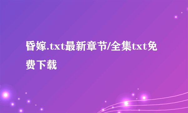 昏嫁.txt最新章节/全集txt免费下载