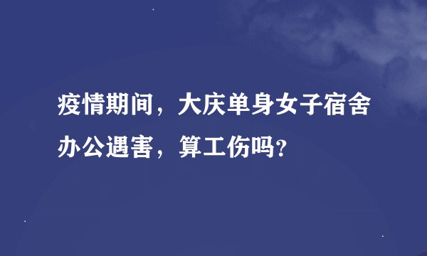疫情期间，大庆单身女子宿舍办公遇害，算工伤吗？