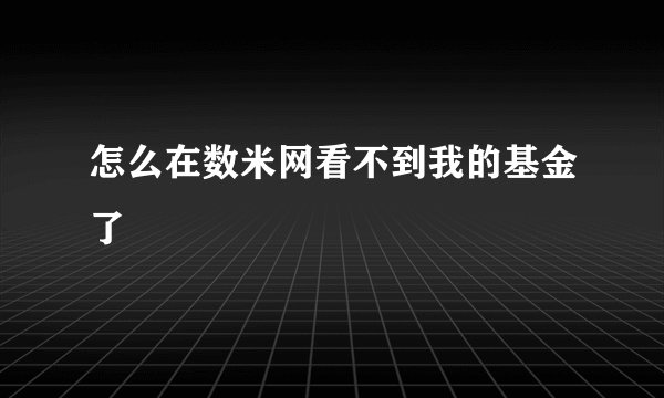 怎么在数米网看不到我的基金了