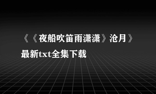 《《夜船吹笛雨潇潇》沧月》最新txt全集下载