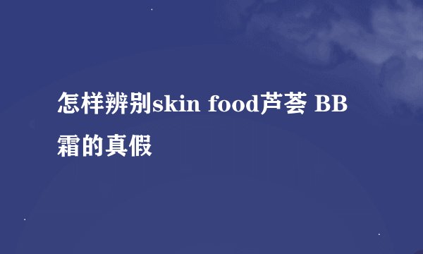 怎样辨别skin food芦荟 BB霜的真假