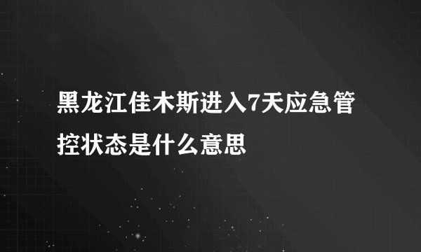 黑龙江佳木斯进入7天应急管控状态是什么意思