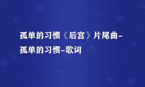 孤单的习惯《后宫》片尾曲-孤单的习惯-歌词