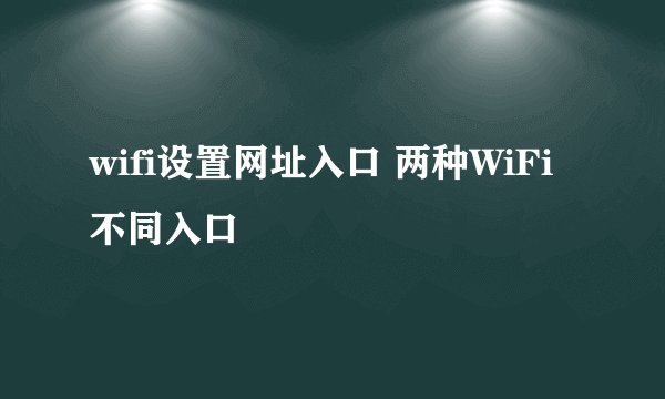 wifi设置网址入口 两种WiFi不同入口