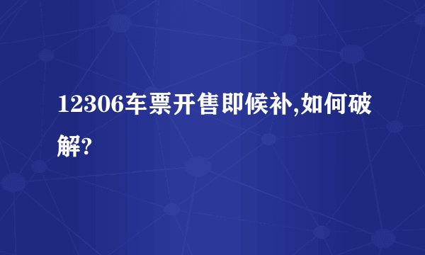 12306车票开售即候补,如何破解?