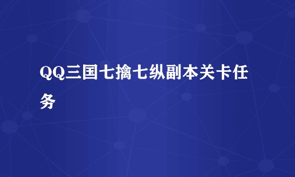 QQ三国七擒七纵副本关卡任务