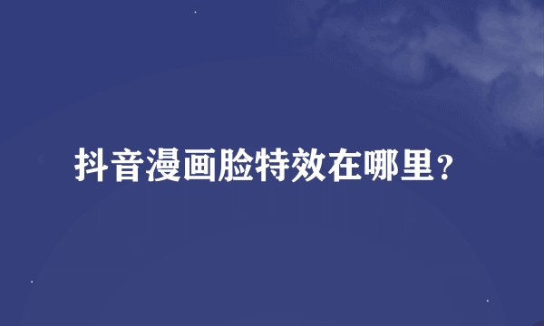 抖音漫画脸特效在哪里？