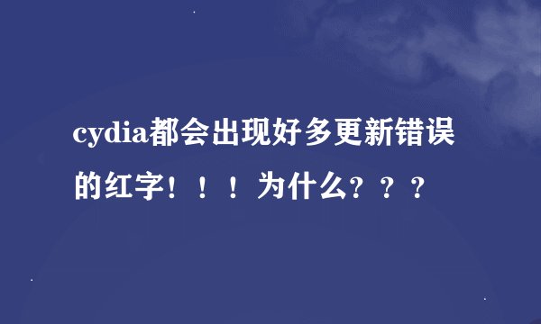 cydia都会出现好多更新错误的红字！！！为什么？？？