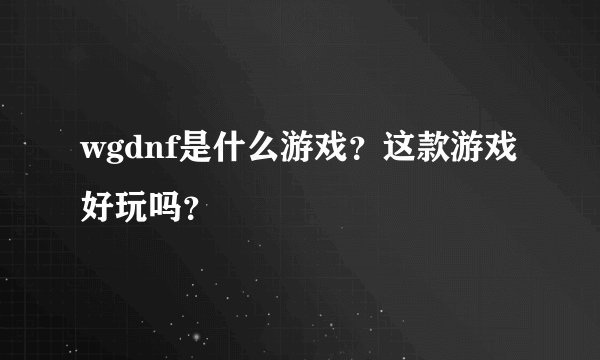wgdnf是什么游戏？这款游戏好玩吗？