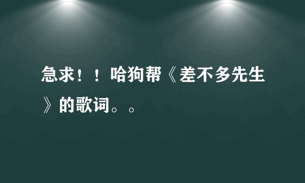 急求!!哈狗帮《差不多先生》的歌词。。
