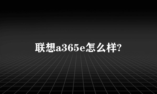 联想a365e怎么样?