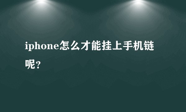 iphone怎么才能挂上手机链呢？