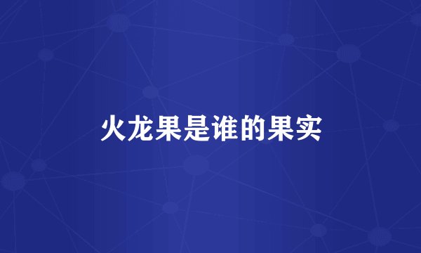火龙果是谁的果实